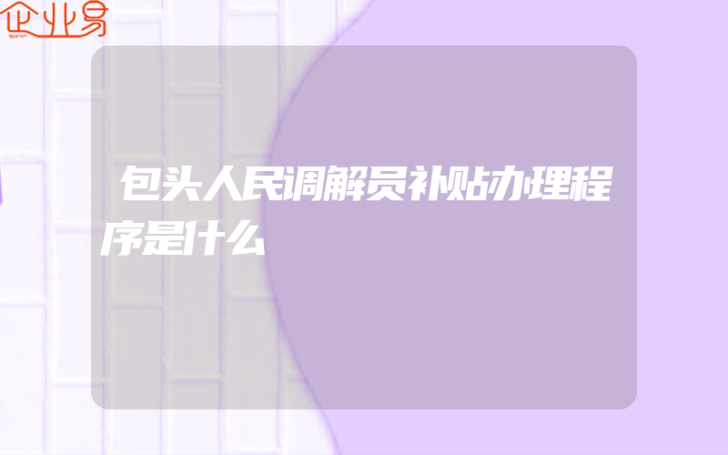 包头人民调解员补贴办理程序是什么