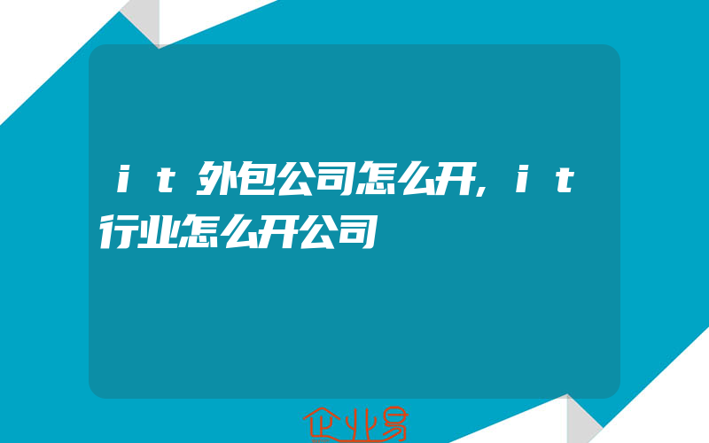 it外包公司怎么开,it行业怎么开公司