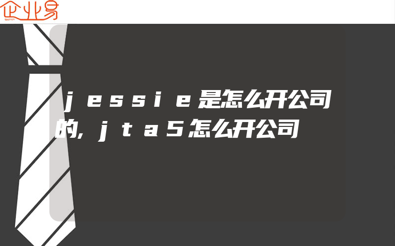 jessie是怎么开公司的,jta5怎么开公司