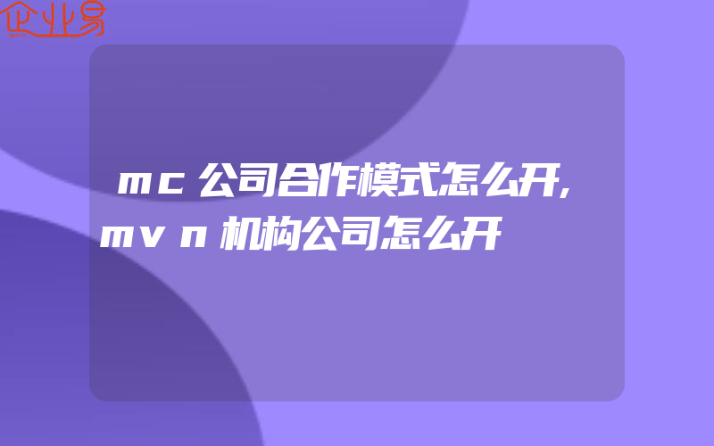 mc公司合作模式怎么开,mvn机构公司怎么开