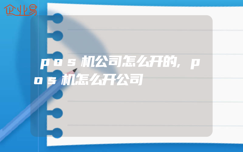 pos机公司怎么开的,pos机怎么开公司