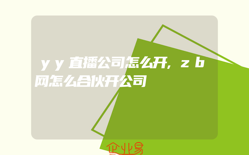 yy直播公司怎么开,zb网怎么合伙开公司