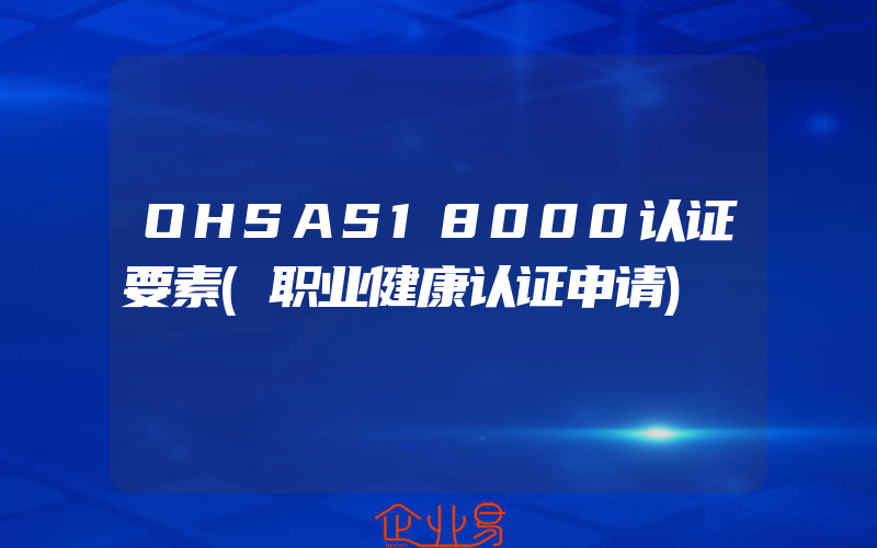 OHSAS18000认证要素(职业健康认证申请)