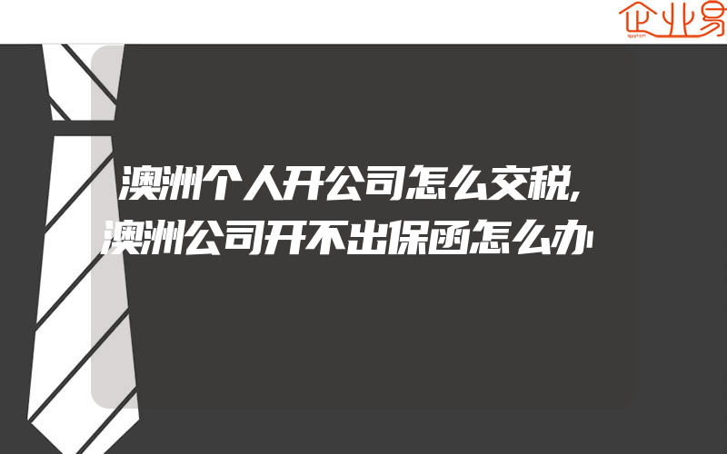 澳洲个人开公司怎么交税,澳洲公司开不出保函怎么办