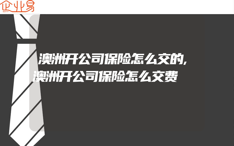 澳洲开公司保险怎么交的,澳洲开公司保险怎么交费