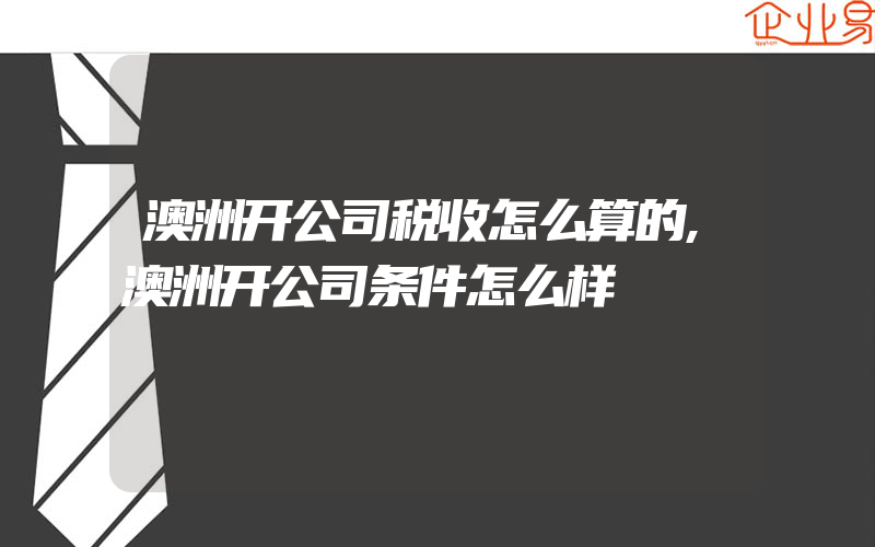 澳洲开公司税收怎么算的,澳洲开公司条件怎么样