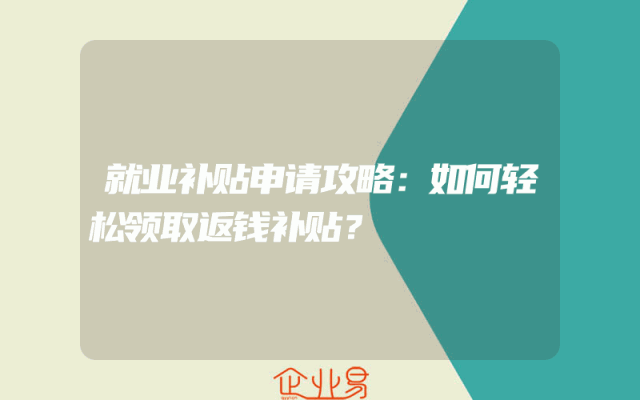 就业补贴申请攻略：如何轻松领取返钱补贴？