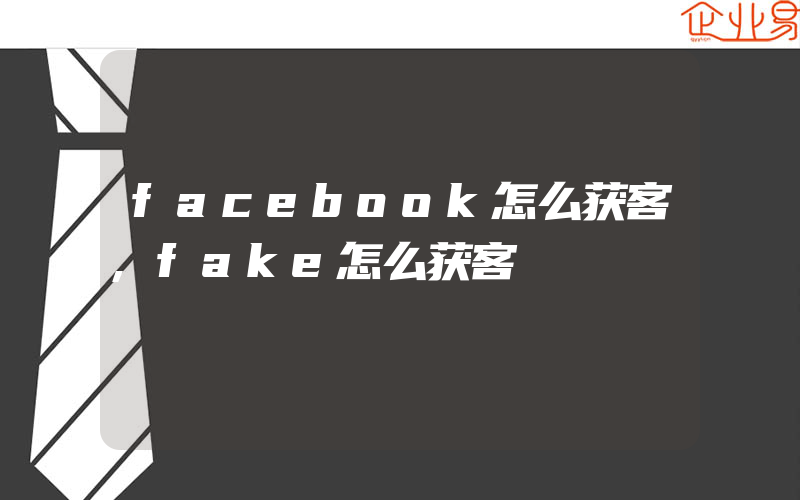 facebook怎么获客,fake怎么获客