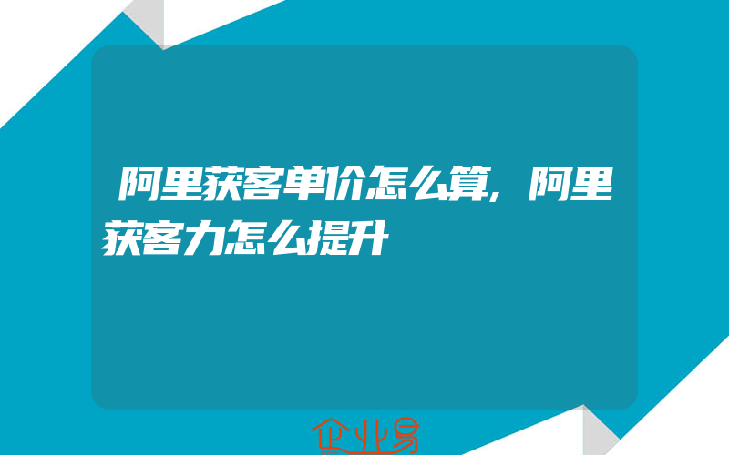 阿里获客单价怎么算,阿里获客力怎么提升