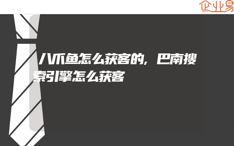 八爪鱼怎么获客的,巴南搜索引擎怎么获客