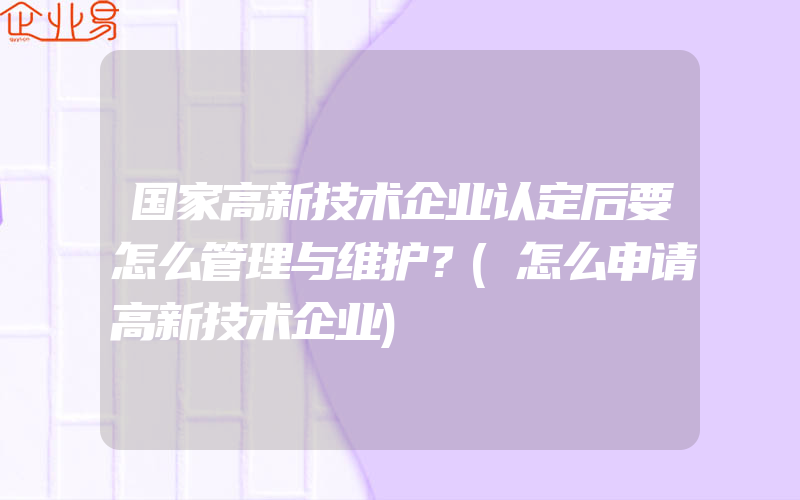 国家高新技术企业认定后要怎么管理与维护？(怎么申请高新技术企业)