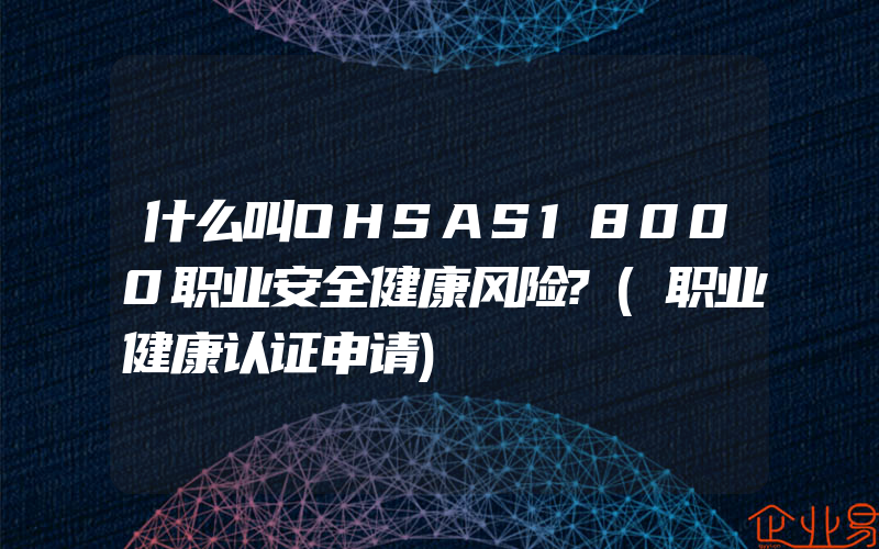 什么叫OHSAS18000职业安全健康风险?(职业健康认证申请)