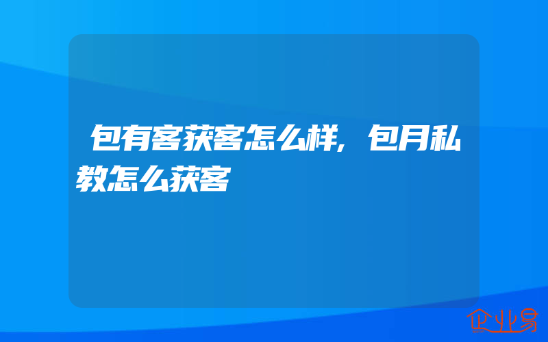 包有客获客怎么样,包月私教怎么获客