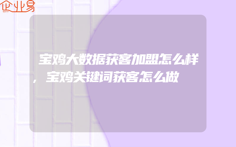 宝鸡大数据获客加盟怎么样,宝鸡关键词获客怎么做