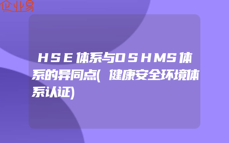 HSE体系与OSHMS体系的异同点(健康安全环境体系认证)