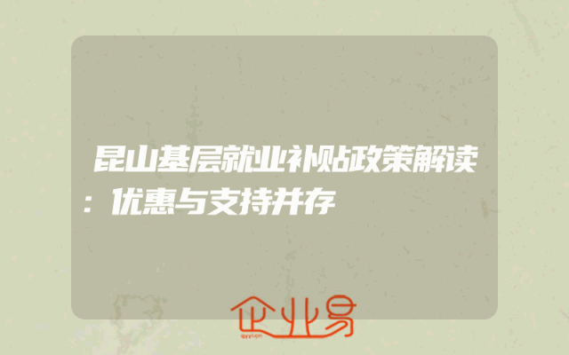 昆山基层就业补贴政策解读：优惠与支持并存