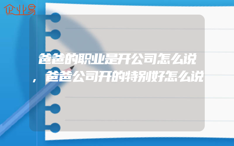 爸爸的职业是开公司怎么说,爸爸公司开的特别好怎么说