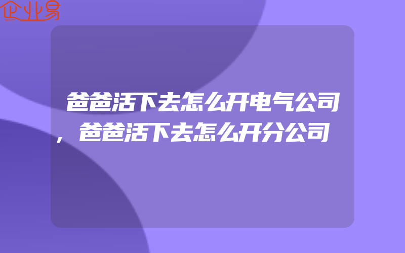 爸爸活下去怎么开电气公司,爸爸活下去怎么开分公司