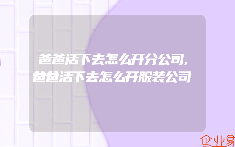 爸爸活下去怎么开分公司,爸爸活下去怎么开服装公司