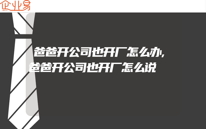 爸爸开公司也开厂怎么办,爸爸开公司也开厂怎么说