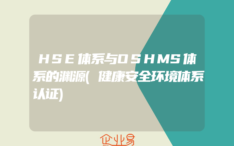 HSE体系与OSHMS体系的渊源(健康安全环境体系认证)