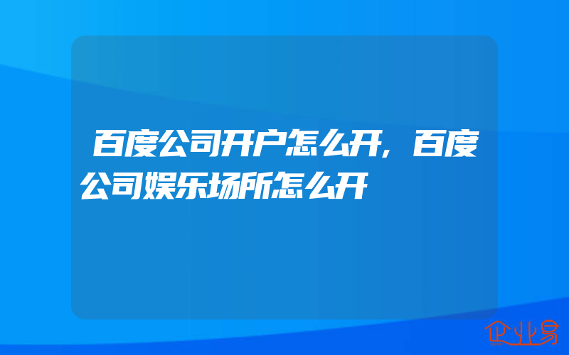 百度公司开户怎么开,百度公司娱乐场所怎么开