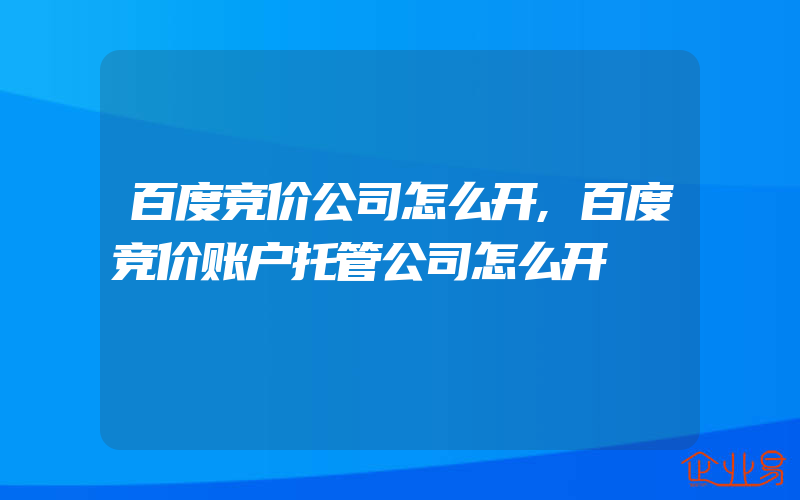 百度竞价公司怎么开,百度竞价账户托管公司怎么开