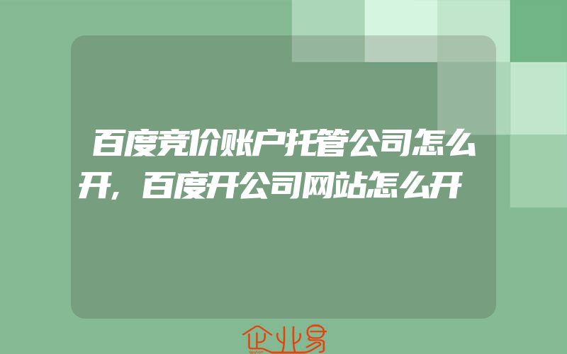 百度竞价账户托管公司怎么开,百度开公司网站怎么开