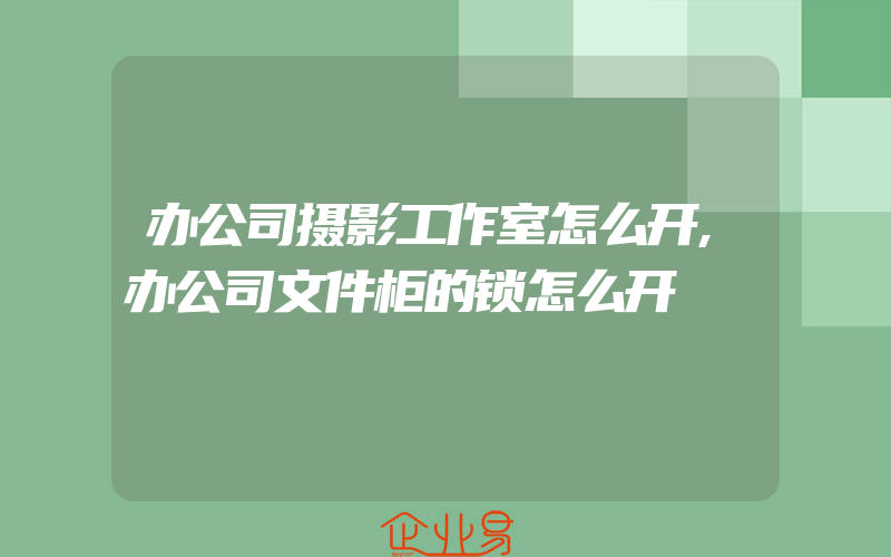 办公司摄影工作室怎么开,办公司文件柜的锁怎么开