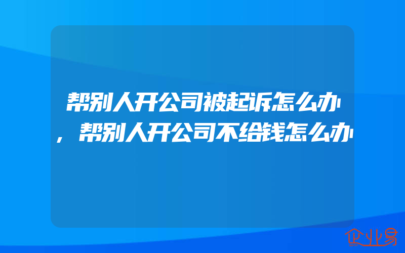 帮别人开公司被起诉怎么办,帮别人开公司不给钱怎么办