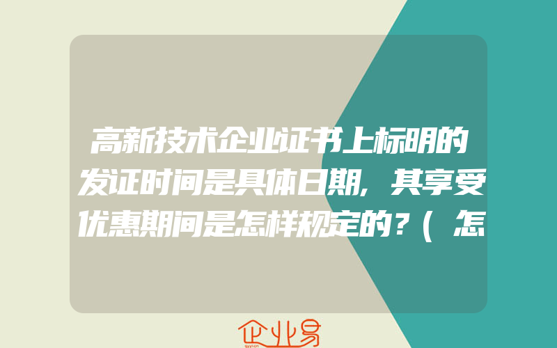 高新技术企业证书上标明的发证时间是具体日期,其享受优惠期间是怎样规定的？(怎么申请高新技术企业)