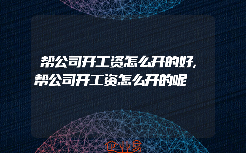 帮公司开工资怎么开的好,帮公司开工资怎么开的呢