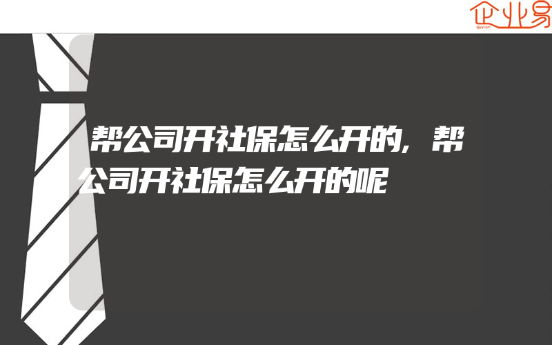 帮公司开社保怎么开的,帮公司开社保怎么开的呢