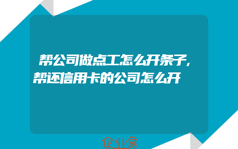 帮公司做点工怎么开条子,帮还信用卡的公司怎么开