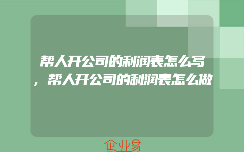 帮人开公司的利润表怎么写,帮人开公司的利润表怎么做