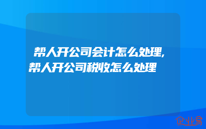 帮人开公司会计怎么处理,帮人开公司税收怎么处理