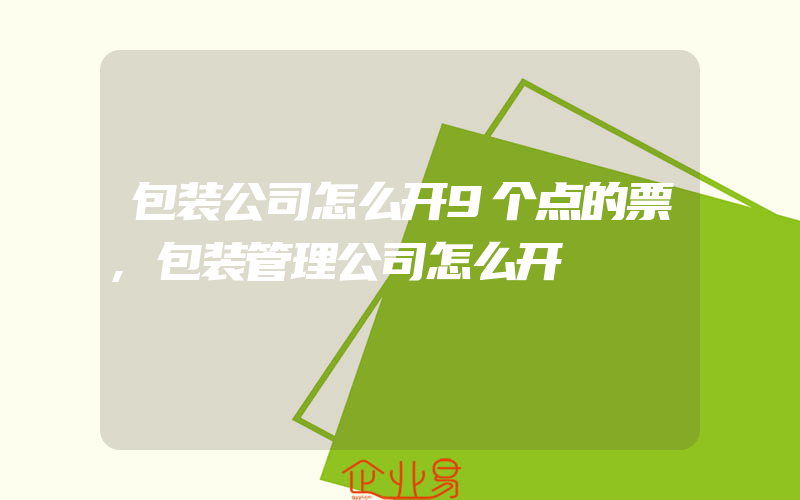 包装公司怎么开9个点的票,包装管理公司怎么开