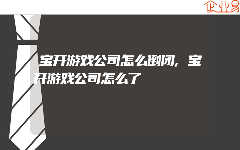 宝开游戏公司怎么倒闭,宝开游戏公司怎么了