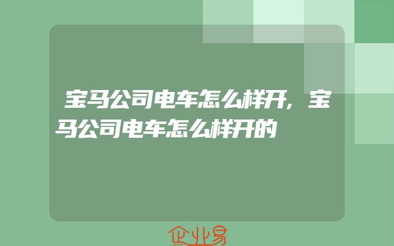 宝马公司电车怎么样开,宝马公司电车怎么样开的