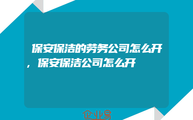 保安保洁的劳务公司怎么开,保安保洁公司怎么开