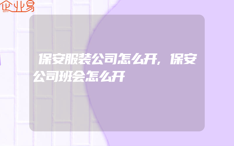 保安服装公司怎么开,保安公司班会怎么开