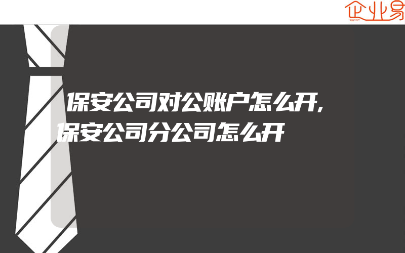 保安公司对公账户怎么开,保安公司分公司怎么开