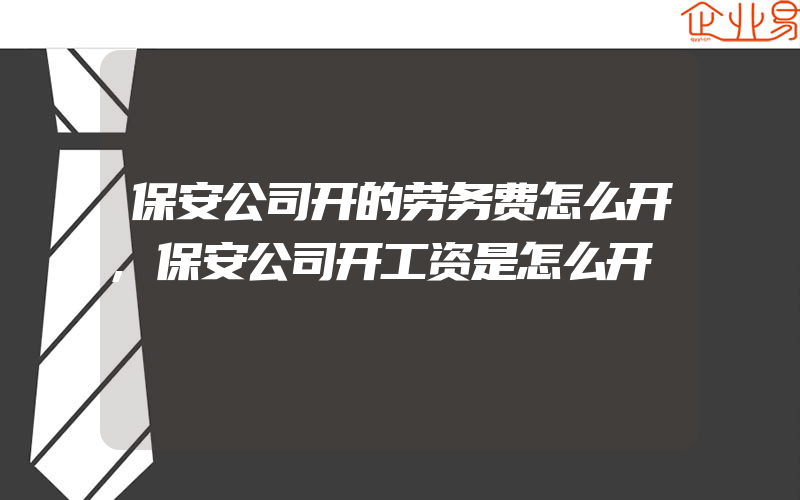 保安公司开的劳务费怎么开,保安公司开工资是怎么开