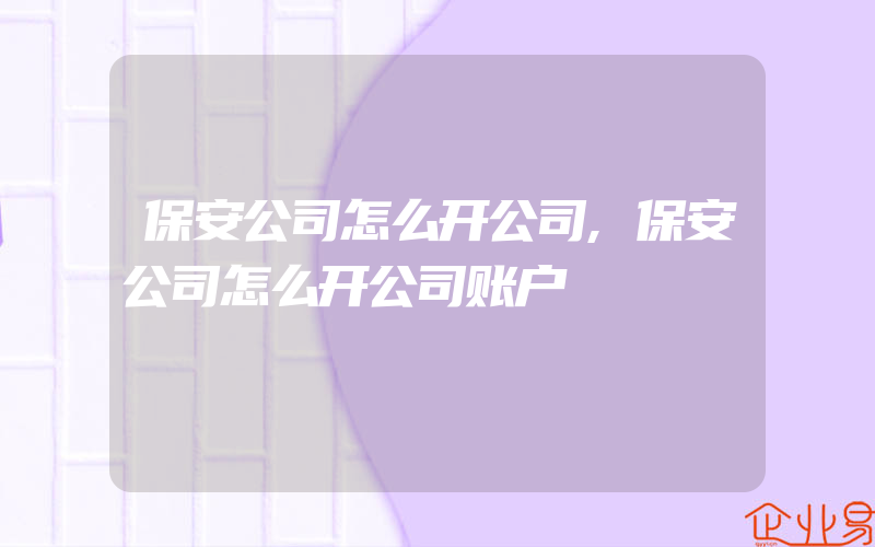 保安公司怎么开公司,保安公司怎么开公司账户