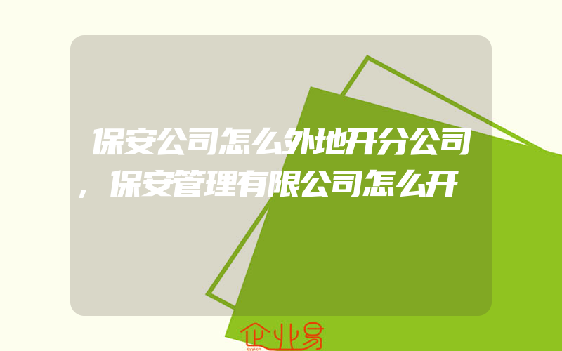 保安公司怎么外地开分公司,保安管理有限公司怎么开