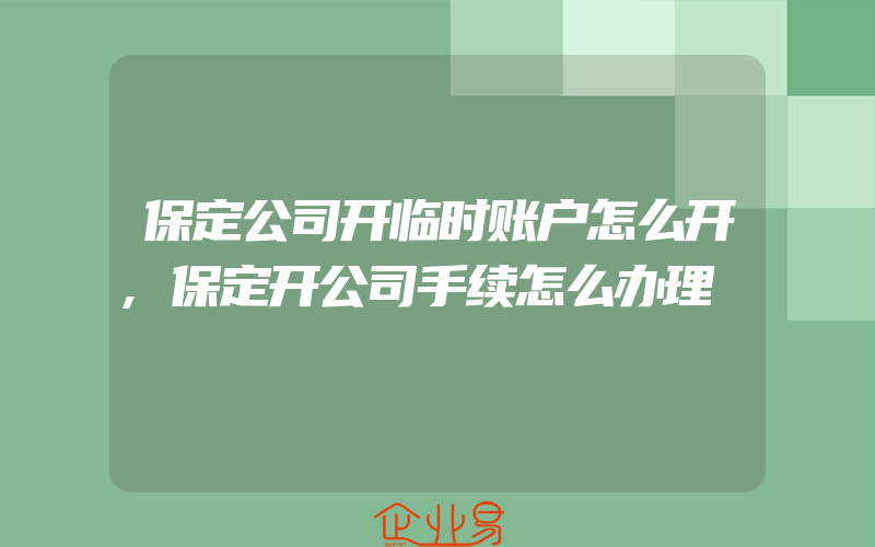 保定公司开临时账户怎么开,保定开公司手续怎么办理