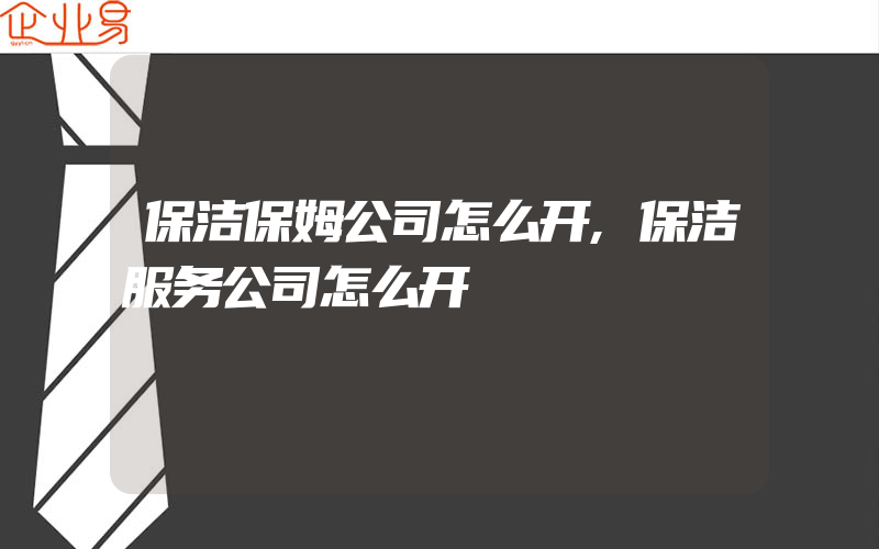 保洁保姆公司怎么开,保洁服务公司怎么开