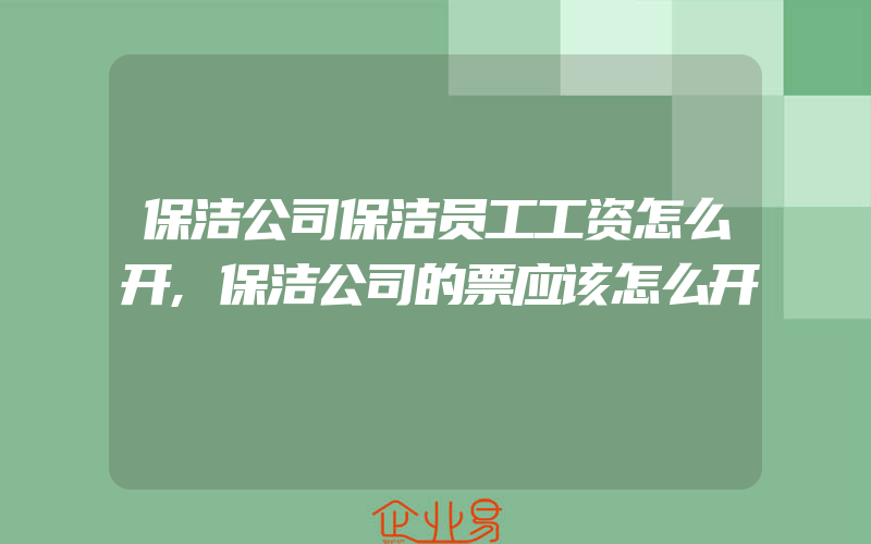 保洁公司保洁员工工资怎么开,保洁公司的票应该怎么开