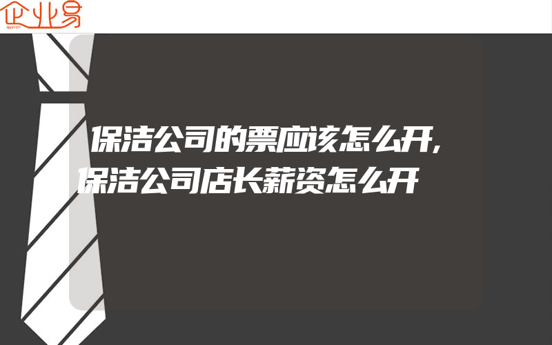 保洁公司的票应该怎么开,保洁公司店长薪资怎么开