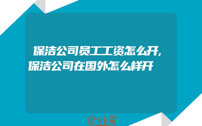 保洁公司员工工资怎么开,保洁公司在国外怎么样开